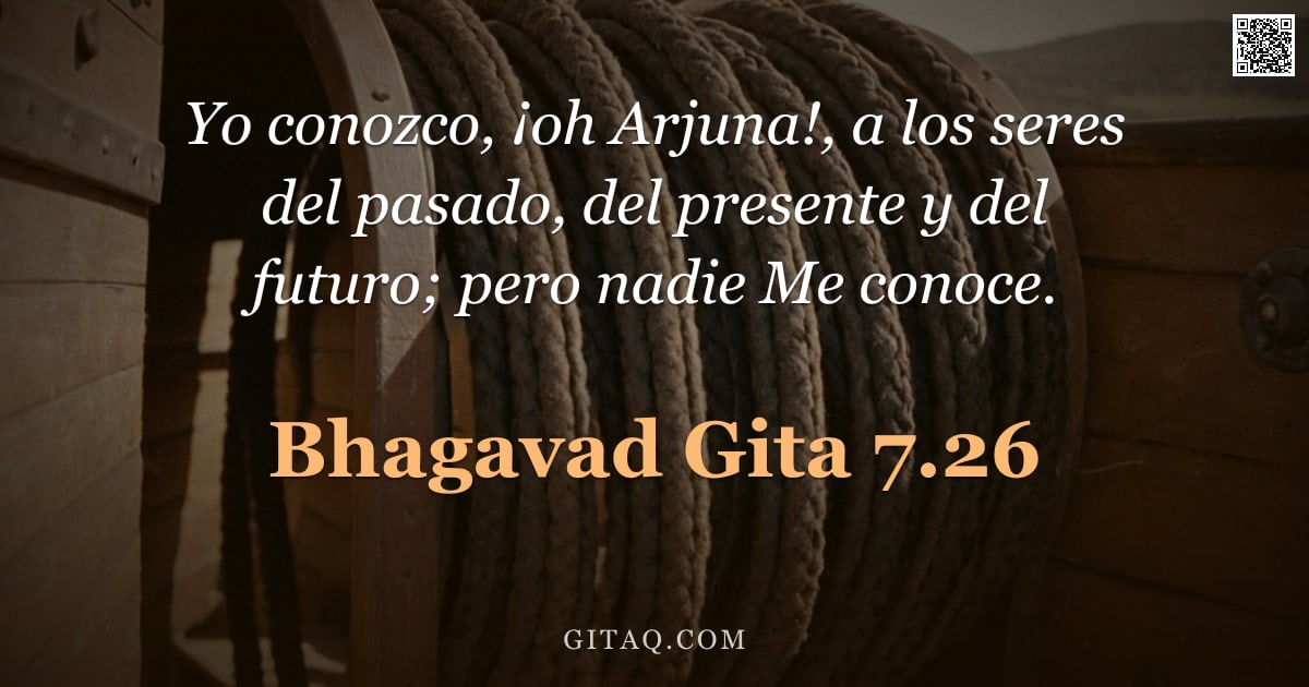 Bhagavad Gita 7.26 — "Yo conozco, ¡oh Arjuna!, a los seres del pasado, del presente y del futuro; pero nadie Me conoce."