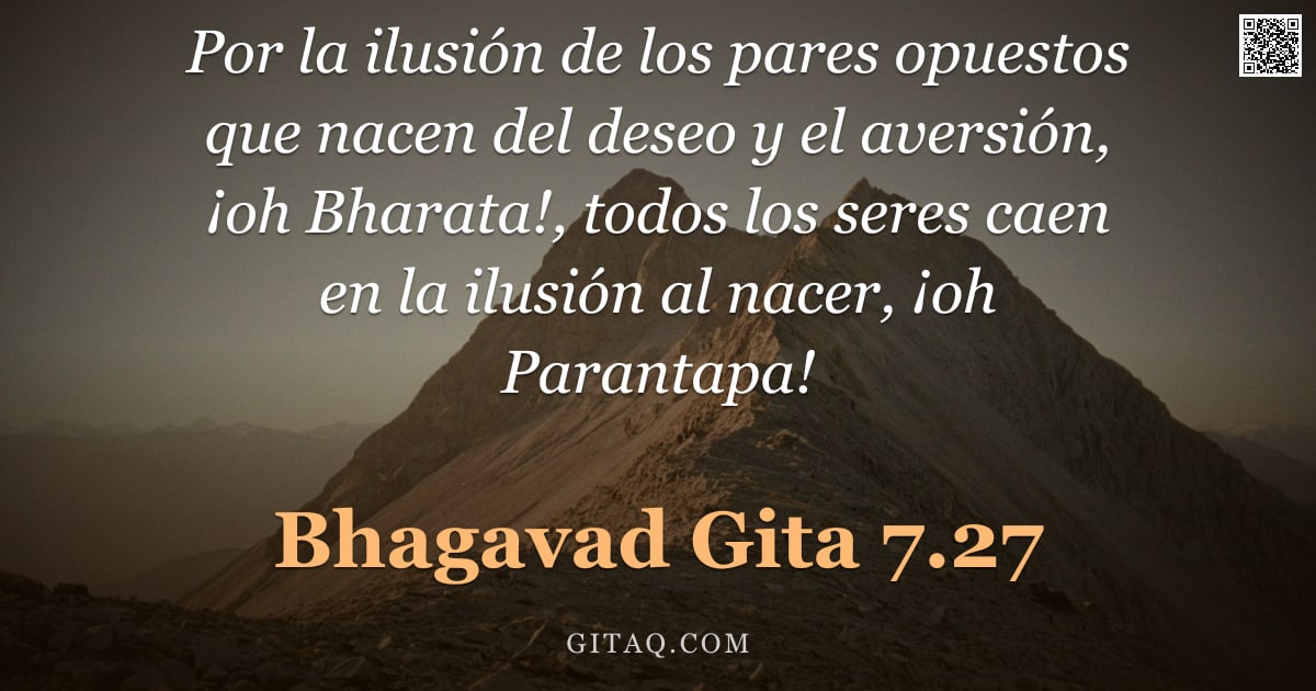Bhagavad Gita 7.27 — "Por la ilusión de los pares opuestos que nacen del deseo y el aversión, ¡oh Bharata!, todos los sere"