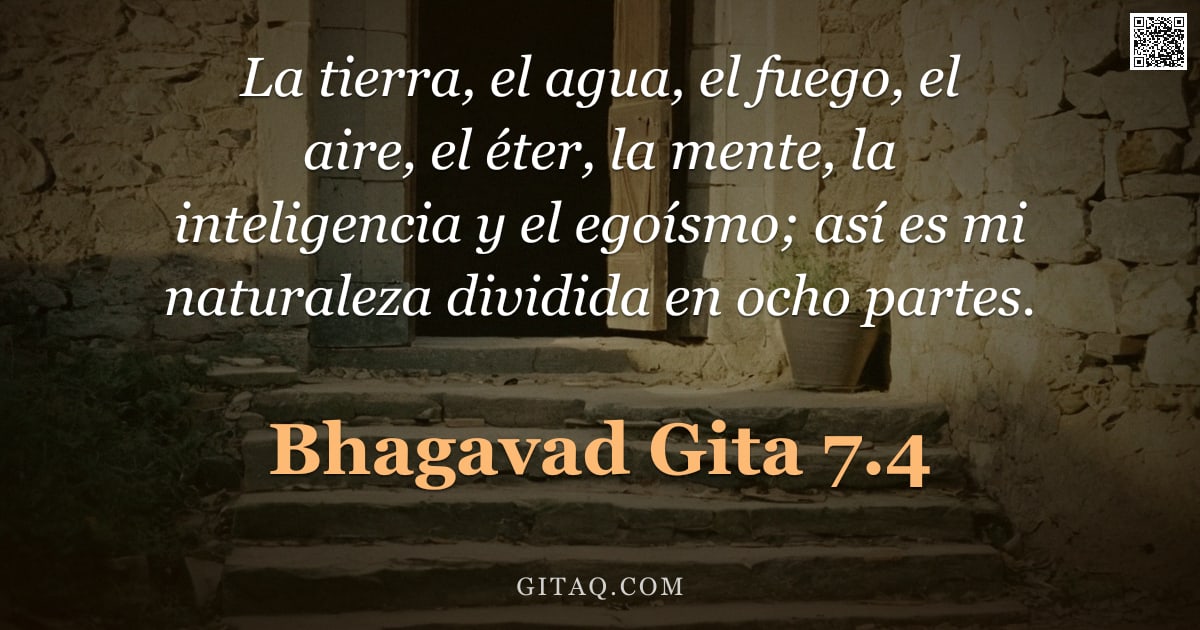 Bhagavad Gita 7.4 — "La tierra, el agua, el fuego, el aire, el éter, la mente, la inteligencia y el egoísmo; así es mi na"