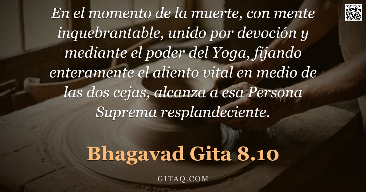 Bhagavad Gita 8.10 — "En el momento de la muerte, con mente inquebrantable, unido por devoción y mediante el poder del Yog"