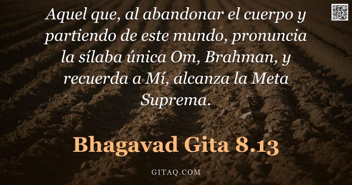 Bhagavad Gita 8.13 — "Aquel que, al abandonar el cuerpo y partiendo de este mundo, pronuncia la sílaba única Om, Brahman, "