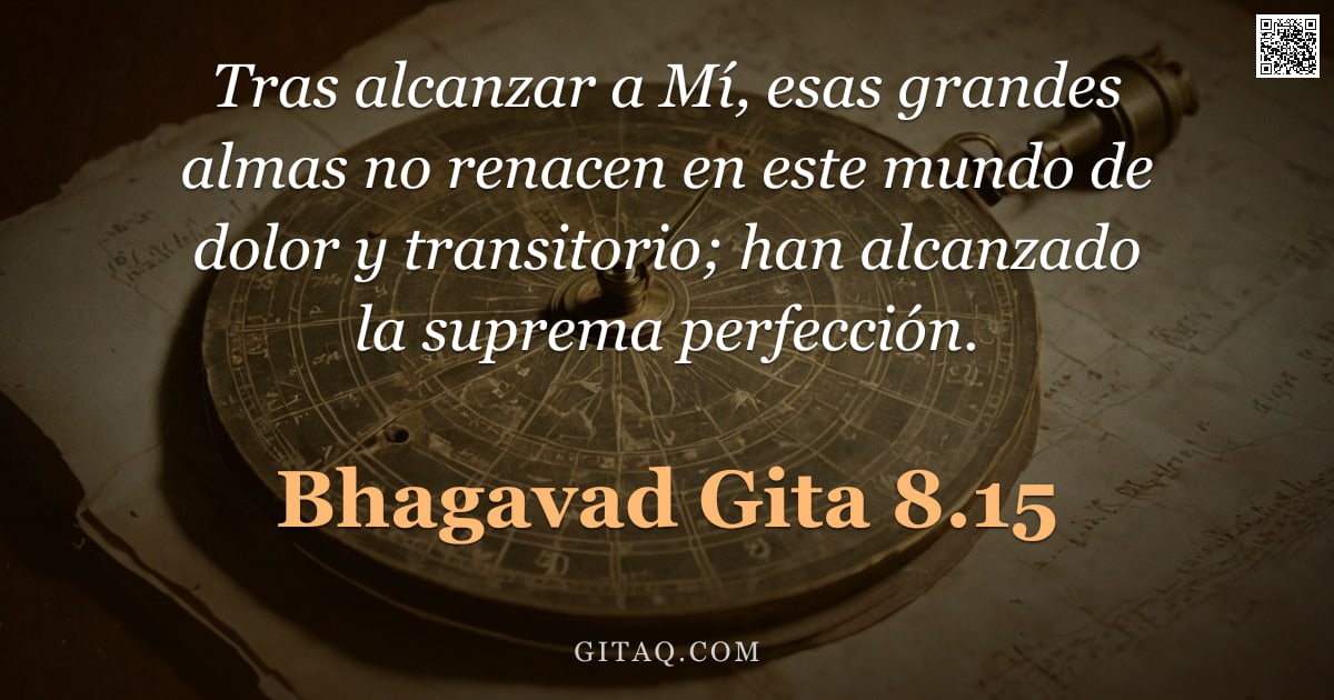 Bhagavad Gita 8.15 — "Tras alcanzar a Mí, esas grandes almas no renacen en este mundo de dolor y transitorio; han alcanzad"