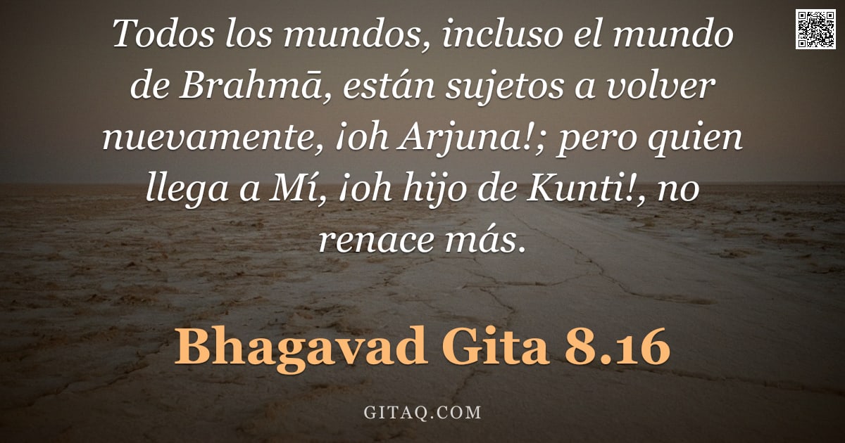 Bhagavad Gita 8.16 — "Todos los mundos, incluso el mundo de Brahmā, están sujetos a volver nuevamente, ¡oh Arjuna!; pero q"
