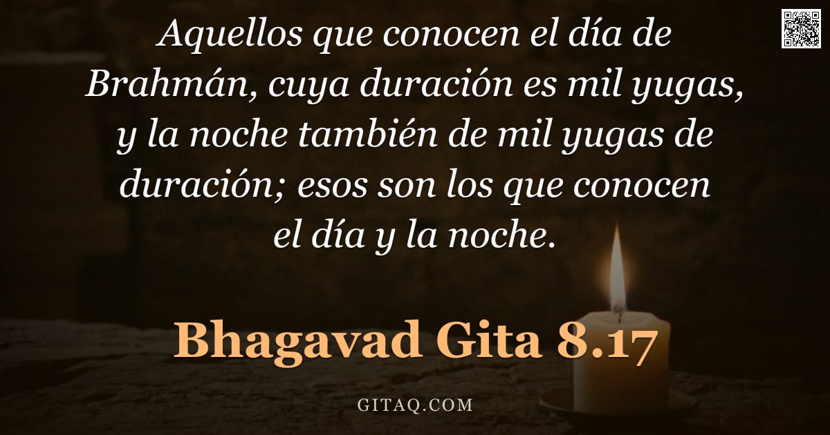 Bhagavad Gita 8.17 — "Aquellos que conocen el día de Brahmán, cuya duración es mil yugas, y la noche también de mil yugas "