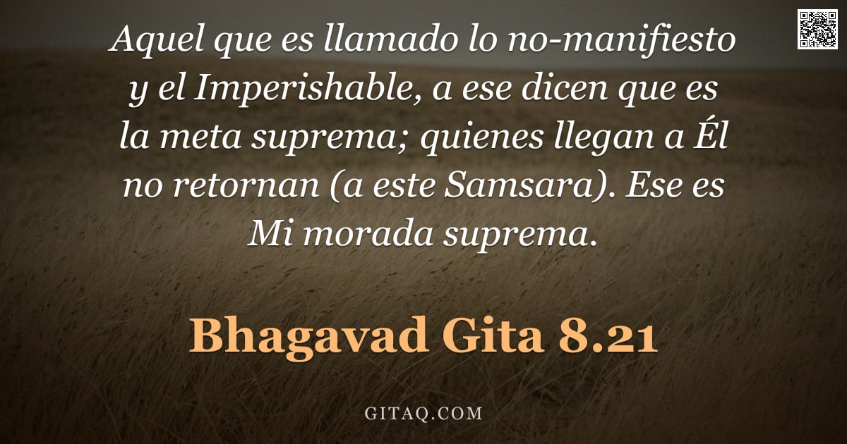 Bhagavad Gita 8.21 — "Aquel que es llamado lo no-manifiesto y el Imperishable, a ese dicen que es la meta suprema; quienes"