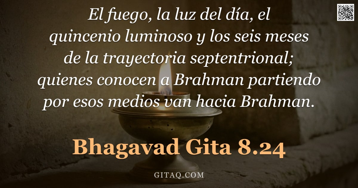 Bhagavad Gita 8.24 — "El fuego, la luz del día, el quincenio luminoso y los seis meses de la trayectoria septentrional; qu"