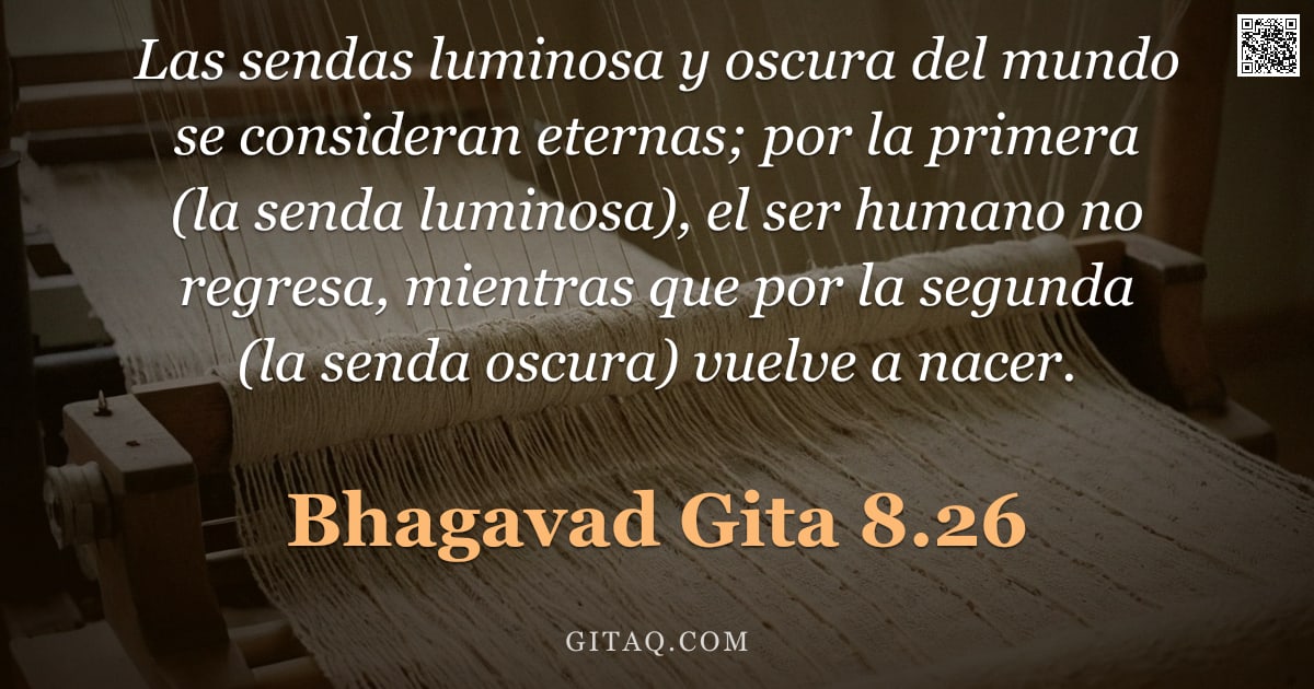 Bhagavad Gita 8.26 — "Las sendas luminosa y oscura del mundo se consideran eternas; por la primera (la senda luminosa), el"