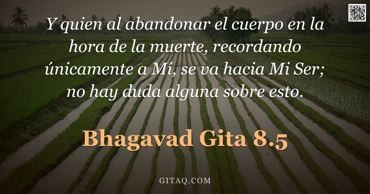 Bhagavad Gita 8.5 — "Y quien al abandonar el cuerpo en la hora de la muerte, recordando únicamente a Mí, se va hacia Mi S"