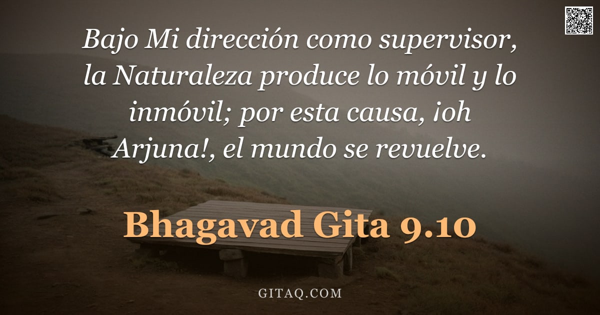 Bhagavad Gita 9.10 — "Bajo Mi dirección como supervisor, la Naturaleza produce lo móvil y lo inmóvil; por esta causa, ¡oh "