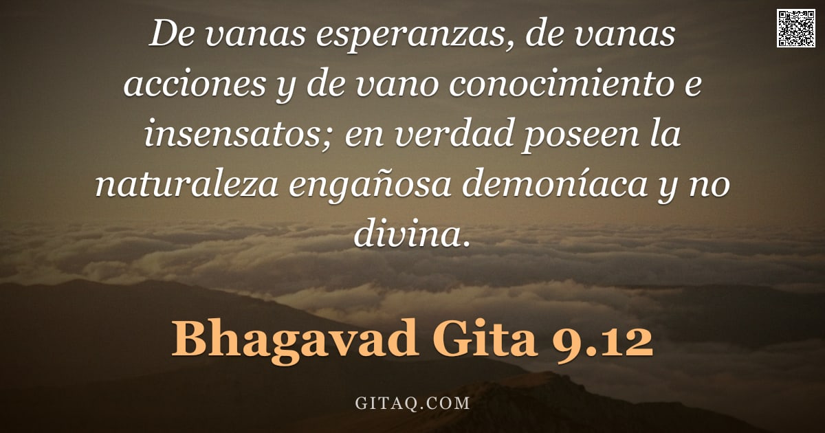 Bhagavad Gita 9.12 — "De vanas esperanzas, de vanas acciones y de vano conocimiento e insensatos; en verdad poseen la natu"