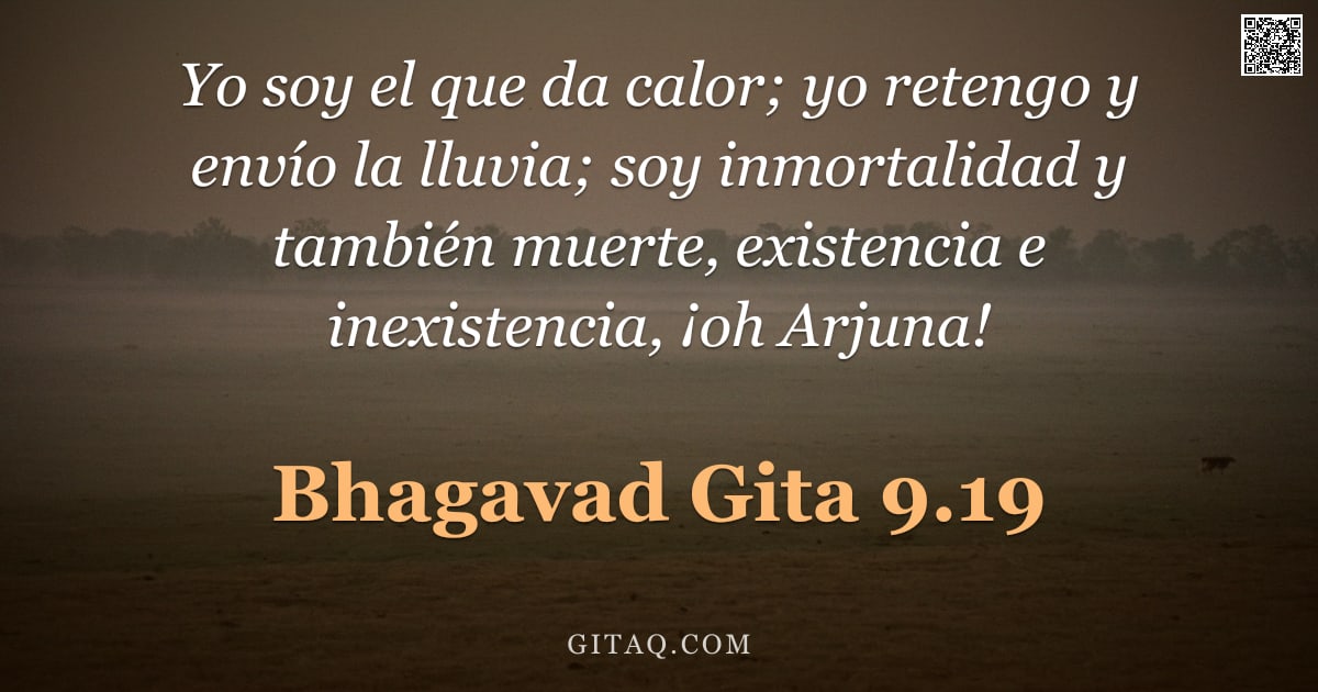 Bhagavad Gita 9.19 — "Yo soy el que da calor; yo retengo y envío la lluvia; soy inmortalidad y también muerte, existencia "