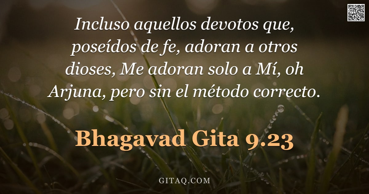 Bhagavad Gita 9.23 — "Incluso aquellos devotos que, poseídos de fe, adoran a otros dioses, Me adoran solo a Mí, oh Arjuna,"