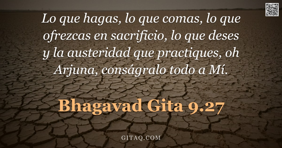 Bhagavad Gita 9.27 — "Lo que hagas, lo que comas, lo que ofrezcas en sacrificio, lo que deses y la austeridad que practiqu"
