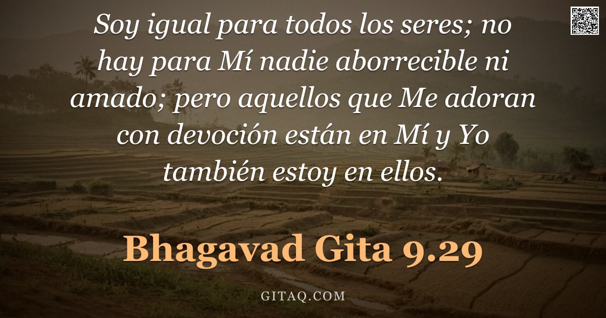 Bhagavad Gita 9.29 — "Soy igual para todos los seres; no hay para Mí nadie aborrecible ni amado; pero aquellos que Me ador"
