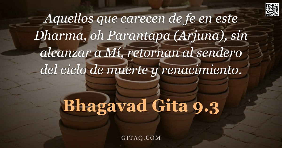 Bhagavad Gita 9.3 — "Aquellos que carecen de fe en este Dharma, oh Parantapa (Arjuna), sin alcanzar a Mí, retornan al sen"