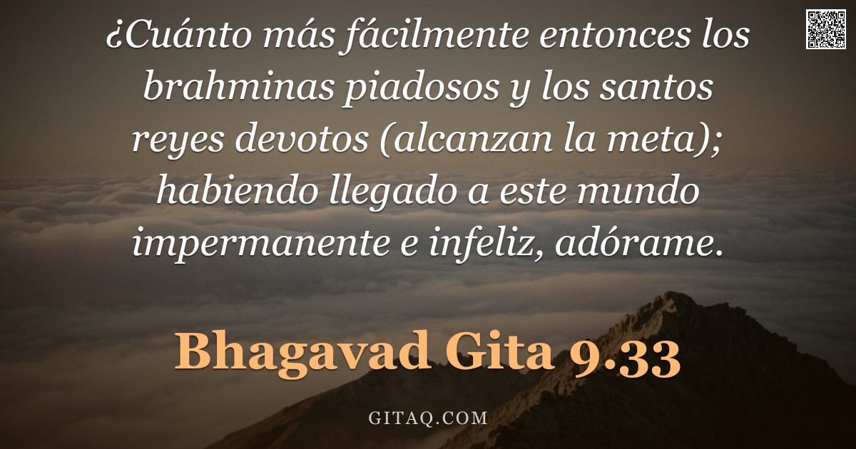 Bhagavad Gita 9.33 — "¿Cuánto más fácilmente entonces los brahminas piadosos y los santos reyes devotos (alcanzan la meta)"