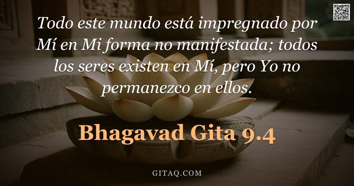 Bhagavad Gita 9.4 — "Todo este mundo está impregnado por Mí en Mi forma no manifestada; todos los seres existen en Mí, pe"