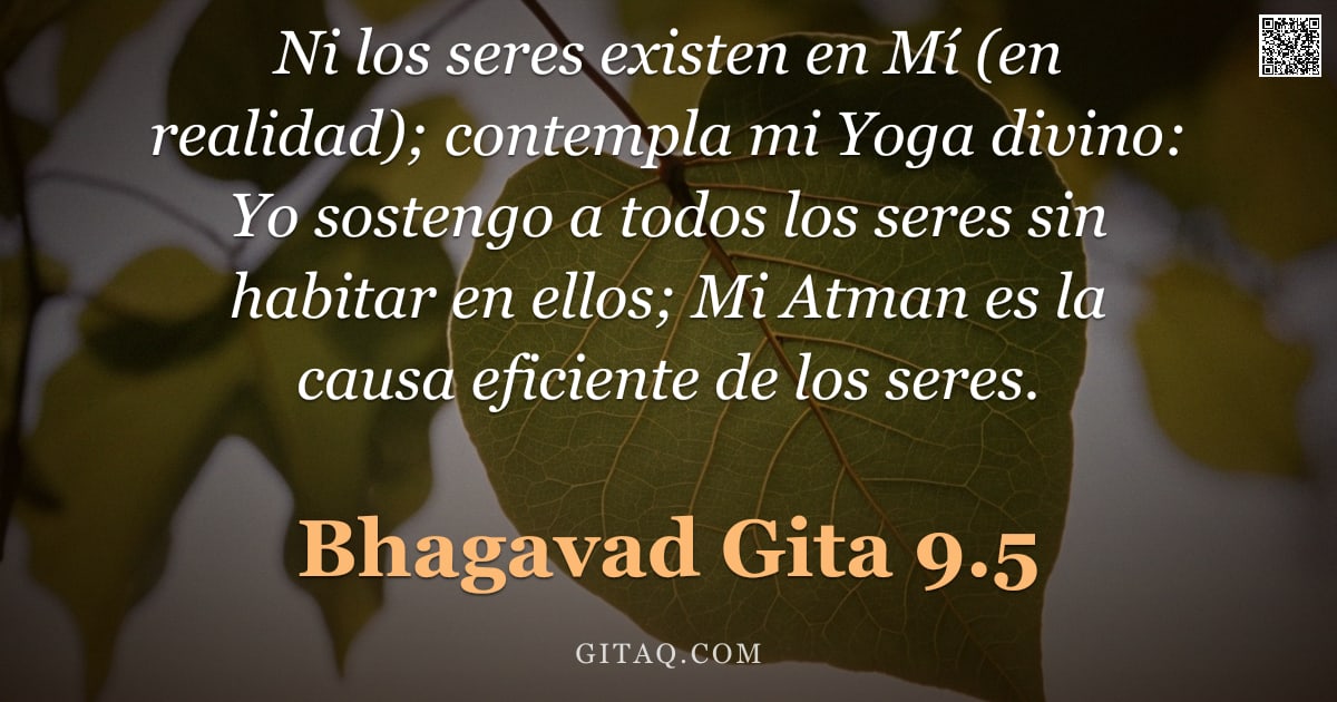 Bhagavad Gita 9.5 — "Ni los seres existen en Mí (en realidad); contempla mi Yoga divino: Yo sostengo a todos los seres si"