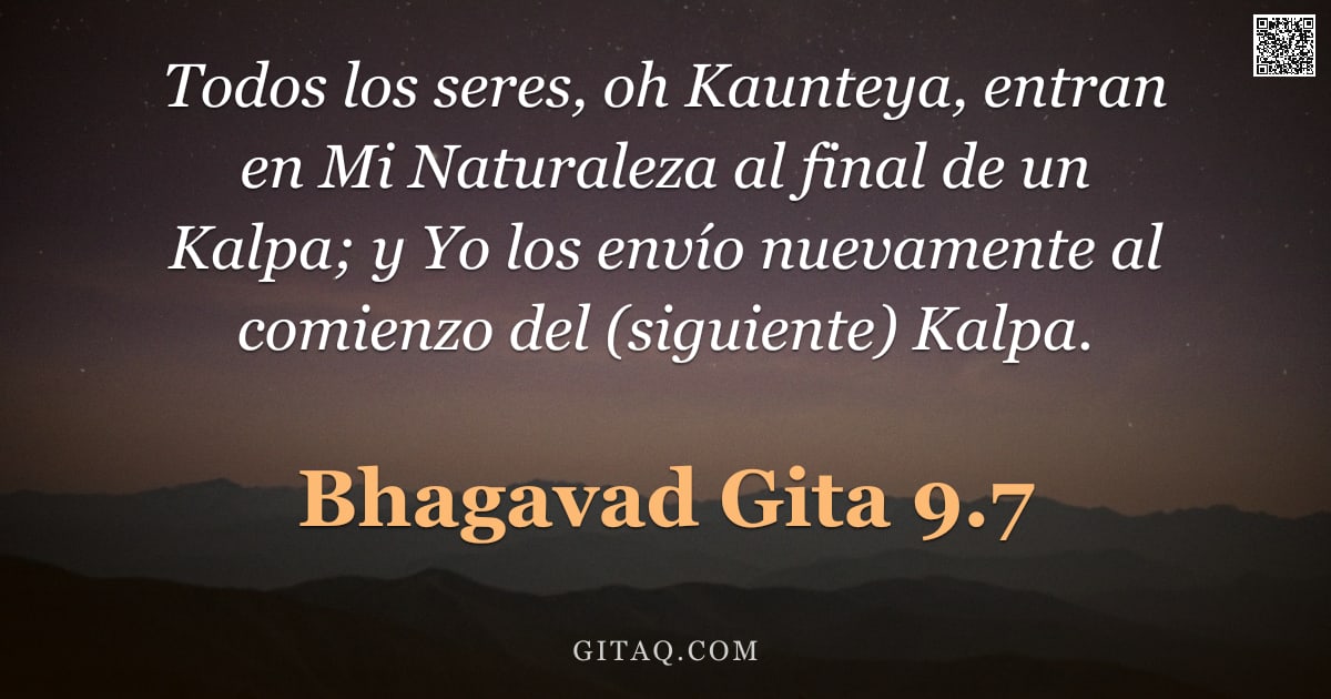 Bhagavad Gita 9.7 — "Todos los seres, oh Kaunteya, entran en Mi Naturaleza al final de un Kalpa; y Yo los envío nuevament"