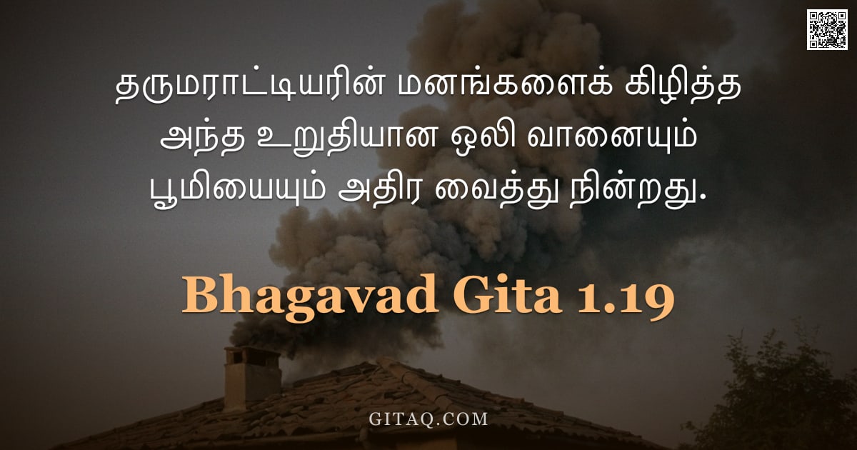 பகவத் கீதை 1.19 — "தருமராட்டியரின் மனங்களைக் கிழித்த அந்த உறுதியான ஒலி வானையும் பூமியையும் அதிர வைத்து நின்றது."