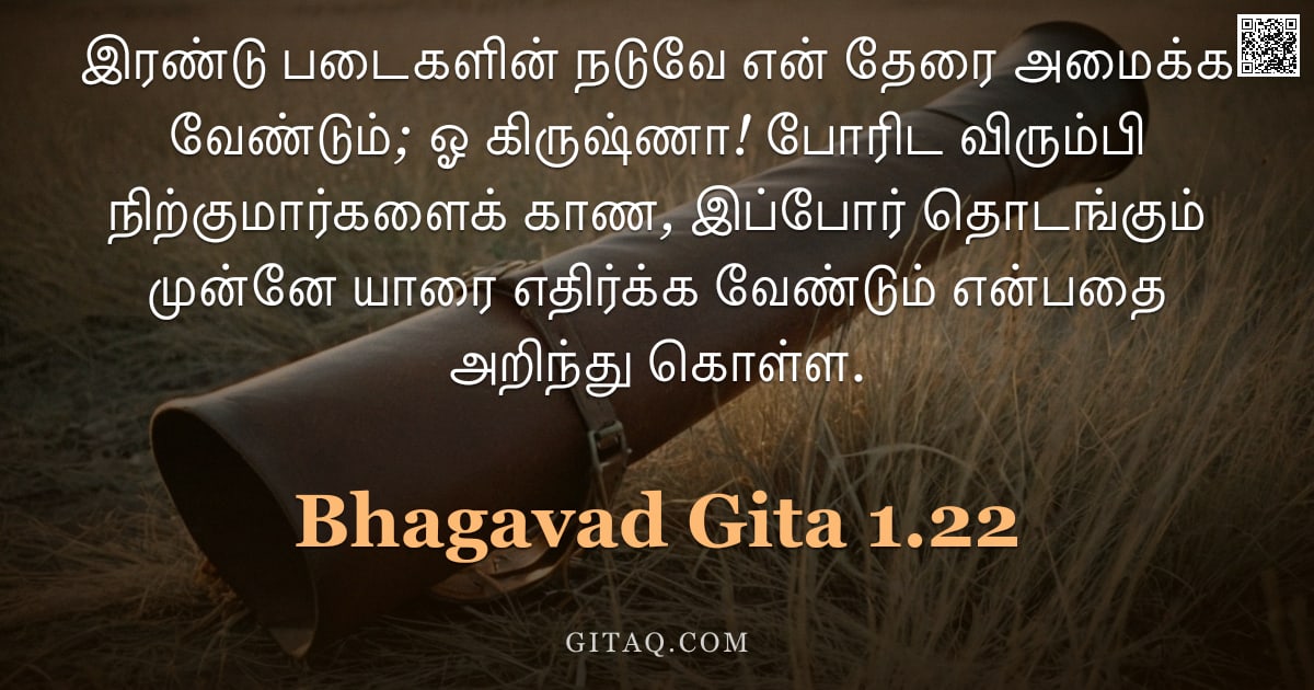பகவத் கீதை 1.22 — "இரண்டு படைகளின் நடுவே என் தேரை அமைக்க வேண்டும்; ஓ கிருஷ்ணா! போரிட விரும்பி நிற்குமார்களைக் காண, இப்ப"