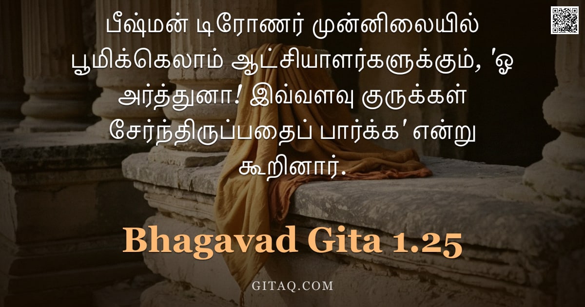 பகவத் கீதை 1.25 — "பீஷ்மன் டிரோணர் முன்னிலையில் பூமிக்கெலாம் ஆட்சியாளர்களுக்கும், 'ஓ அர்த்துனா! இவ்வளவு குருக்கள் சேர்ந"