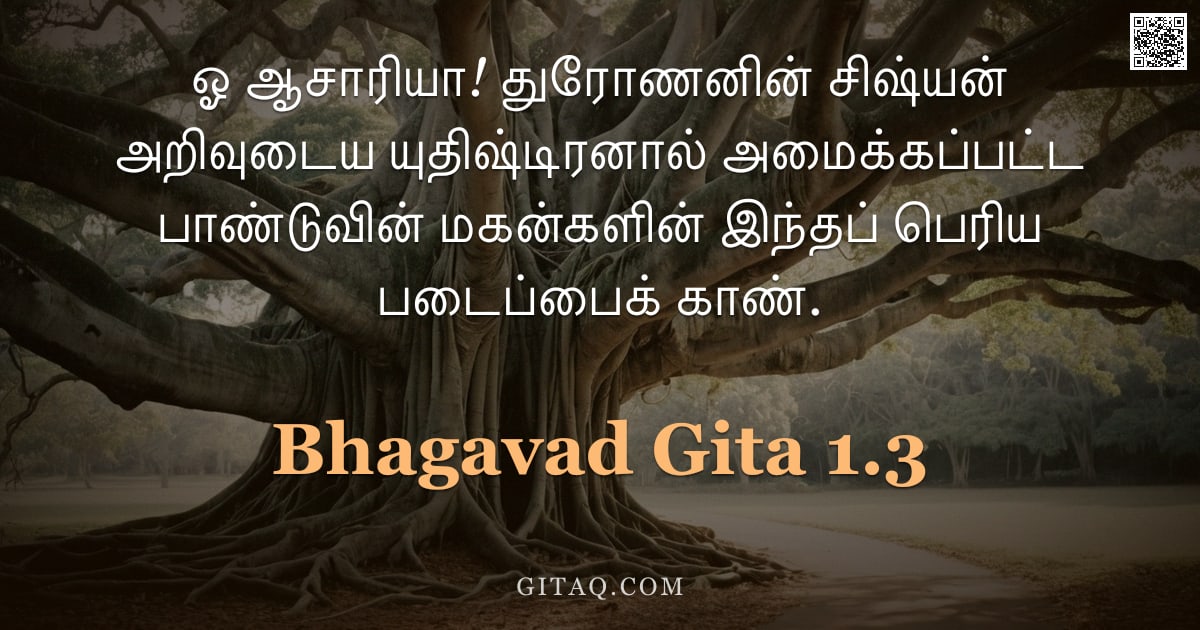 பகவத் கீதை 1.3 — "ஓ ஆசாரியா! துரோணனின் சிஷ்யன் அறிவுடைய யுதிஷ்டிரனால் அமைக்கப்பட்ட பாண்டுவின் மகன்களின் இந்தப் பெரிய ப"