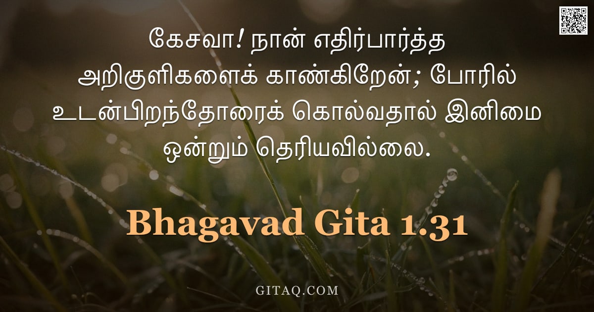 பகவத் கீதை 1.31 — "கேசவா! நான் எதிர்பார்த்த அறிகுளிகளைக் காண்கிறேன்; போரில் உடன்பிறந்தோரைக் கொல்வதால் இனிமை ஒன்றும் தெர"