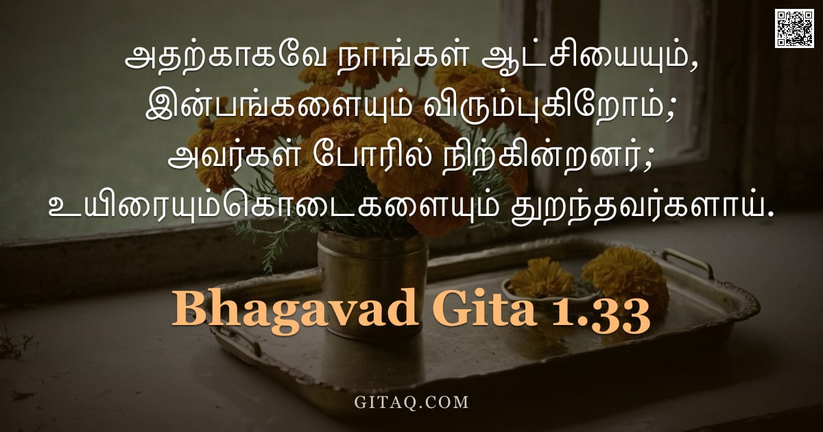 பகவத் கீதை 1.33 — "அதற்காகவே நாங்கள் ஆட்சியையும், இன்பங்களையும் விரும்புகிறோம்; அவர்கள் போரில் நிற்கின்றனர்; உயிரையும்க"