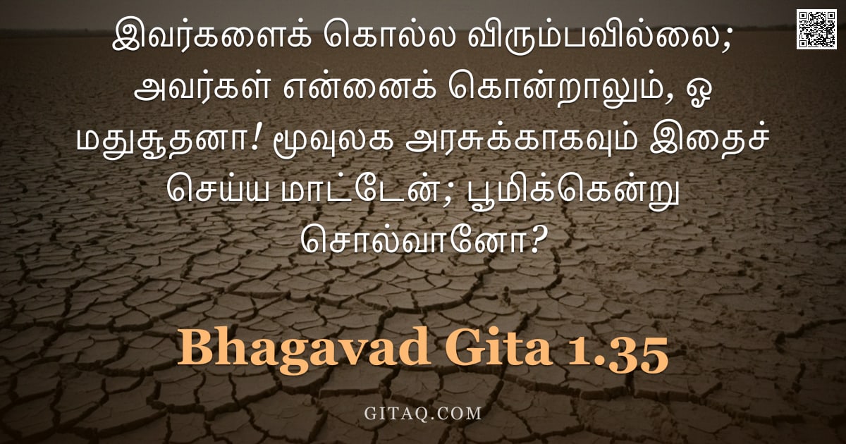பகவத் கீதை 1.35 — "இவர்களைக் கொல்ல விரும்பவில்லை; அவர்கள் என்னைக் கொன்றாலும், ஓ மதுசூதனா! மூவுலக அரசுக்காகவும் இதைச் செ"