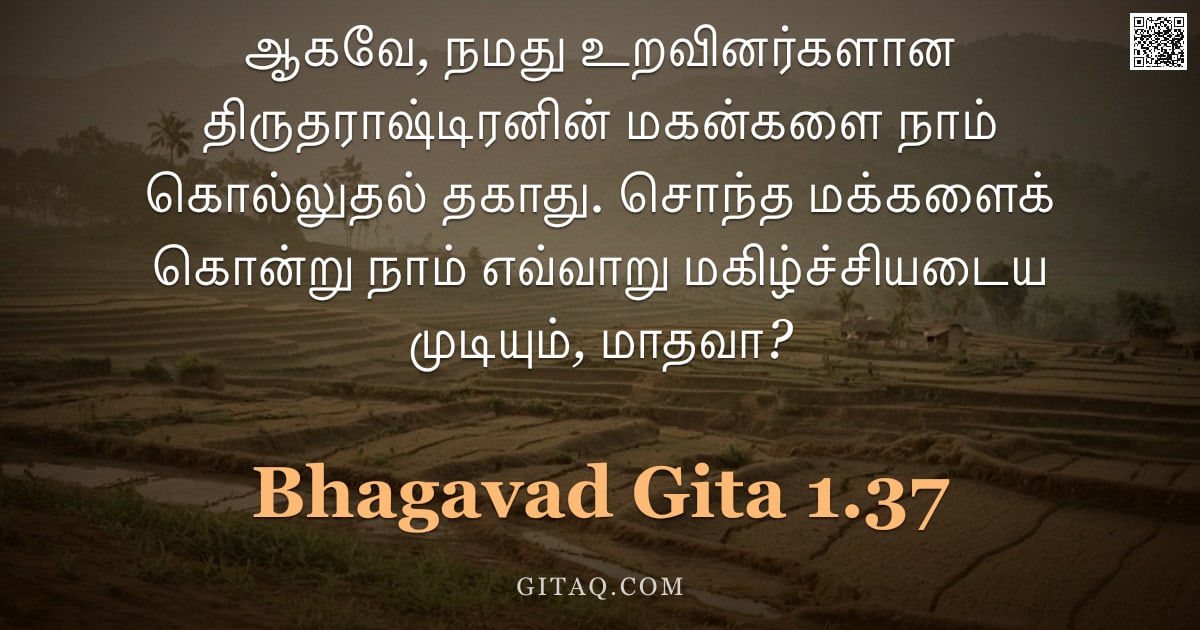 பகவத் கீதை 1.37 — "ஆகவே, நமது உறவினர்களான திருதராஷ்டிரனின் மகன்களை நாம் கொல்லுதல் தகாது. சொந்த மக்களைக் கொன்று நாம் எவ்"