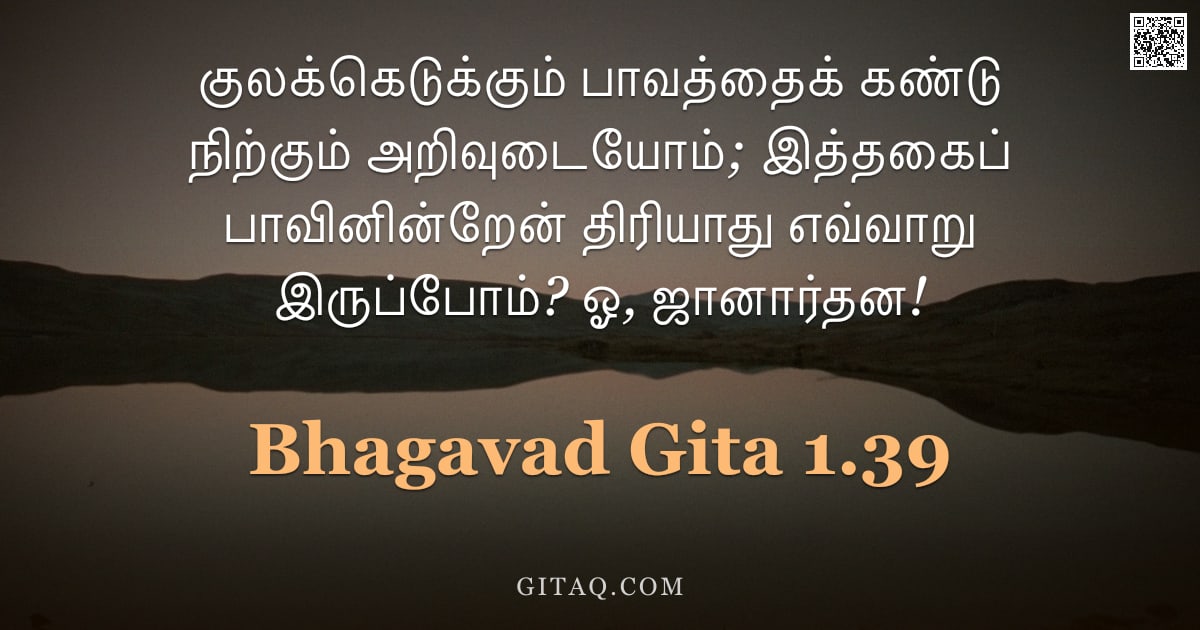 பகவத் கீதை 1.39 — "குலக்கெடுக்கும் பாவத்தைக் கண்டு நிற்கும் அறிவுடையோம்; இத்தகைப் பாவினின்றேன் திரியாது எவ்வாறு இருப்போ"