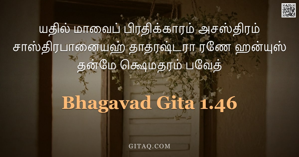 பகவத் கீதை 1.46 — "யதில் மாவைப் பிரதிக்காரம் அசஸ்திரம் சாஸ்திரபானையஹ் தாதரஷ்டரா ரணே ஹன்யுஸ் தன்மே க்ஷெமதரம் பவேத்"