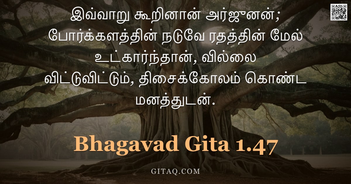பகவத் கீதை 1.47 — "இவ்வாறு கூறினான் அர்ஜுனன்; போர்க்களத்தின் நடுவே ரதத்தின் மேல் உட்கார்ந்தான், வில்லை விட்டுவிட்டும், "