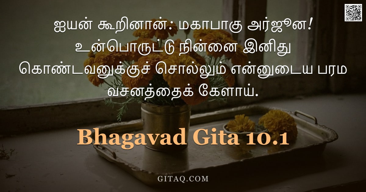 பகவத் கீதை 10.1 — "ஐயன் கூறினான்: மகாபாகு அர்ஜூன! உன்பொருட்டு நின்னை இனிது கொண்டவனுக்குச் சொல்லும் என்னுடைய பரம வசனத்தை"