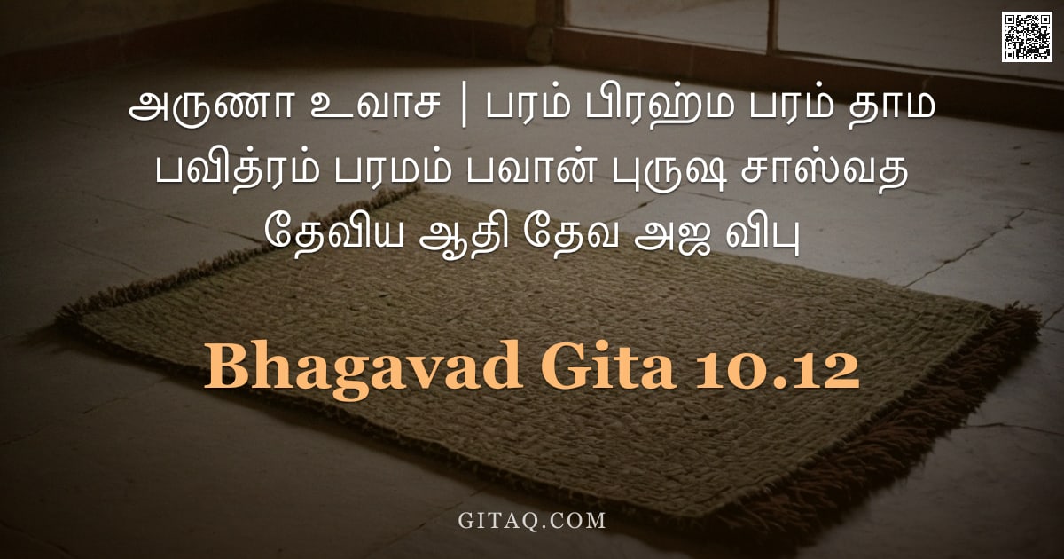 பகவத் கீதை 10.12 — "அருணா உவாச | பரம் பிரஹ்ம பரம் தாம பவித்ரம் பரமம் பவான் புருஷ சாஸ்வத தேவிய ஆதி தேவ அஜ விபு"