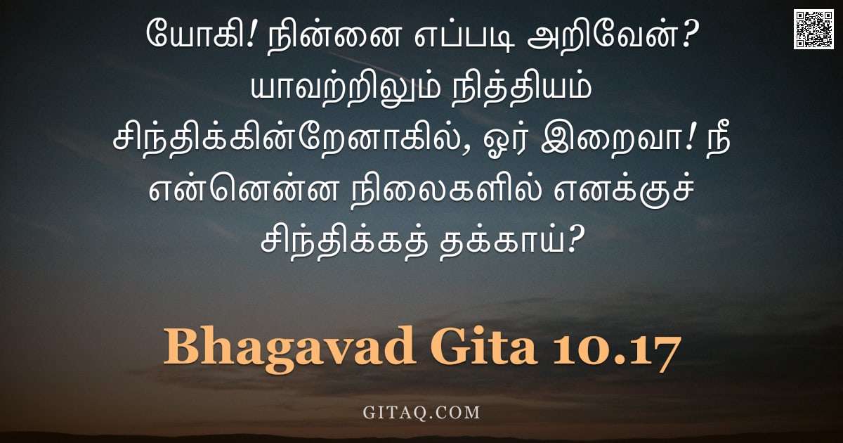பகவத் கீதை 10.17 — "யோகி! நின்னை எப்படி அறிவேன்? யாவற்றிலும் நித்தியம் சிந்திக்கின்றேனாகில், ஓர் இறைவா! நீ என்னென்ன நிலை"