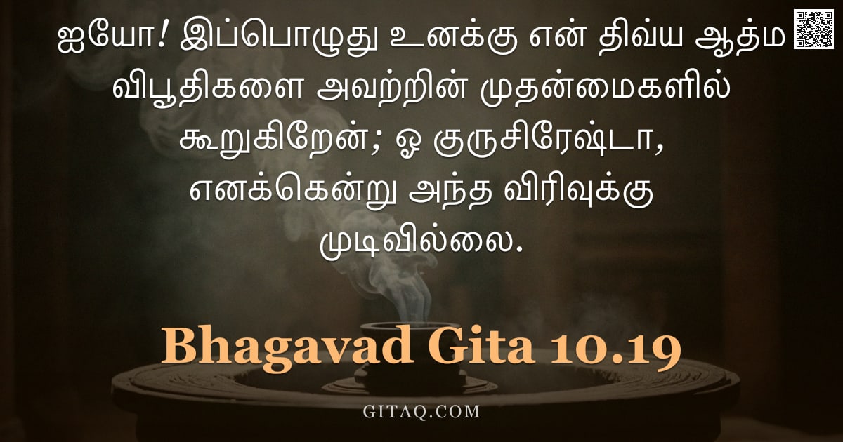 பகவத் கீதை 10.19 — "ஐயோ! இப்பொழுது உனக்கு என் திவ்ய ஆத்ம விபூதிகளை அவற்றின் முதன்மைகளில் கூறுகிறேன்; ஓ குருசிரேஷ்டா, எனக"