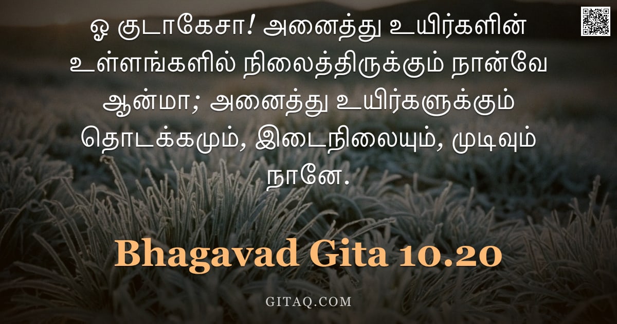பகவத் கீதை 10.20 — "ஓ குடாகேசா! அனைத்து உயிர்களின் உள்ளங்களில் நிலைத்திருக்கும் நான்வே ஆன்மா; அனைத்து உயிர்களுக்கும் தொட"