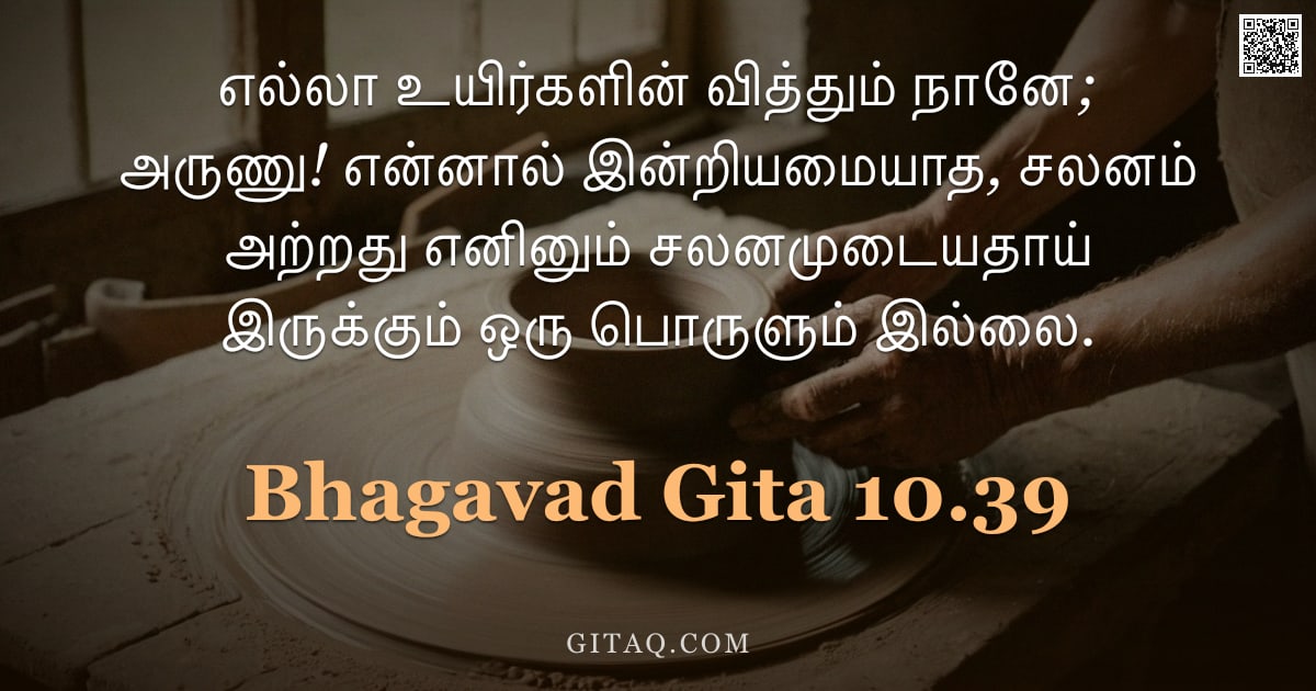 பகவத் கீதை 10.39 — "எல்லா உயிர்களின் வித்தும் நானே; அருணு! என்னால் இன்றியமையாத, சலனம் அற்றது எனினும் சலனமுடையதாய் இருக்க"