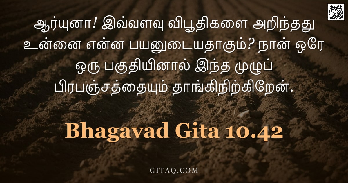 பகவத் கீதை 10.42 — "ஆர்யுனா! இவ்வளவு விபூதிகளை அறிந்தது உன்னை என்ன பயனுடையதாகும்? நான் ஒரே ஒரு பகுதியினால் இந்த முழுப் ப"