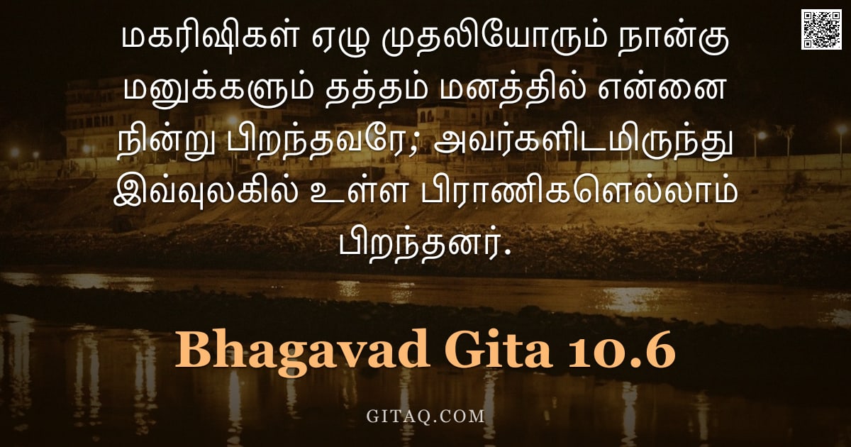 பகவத் கீதை 10.6 — "மகரிஷிகள் ஏழு முதலியோரும் நான்கு மனுக்களும் தத்தம் மனத்தில் என்னை நின்று பிறந்தவரே; அவர்களிடமிருந்து"