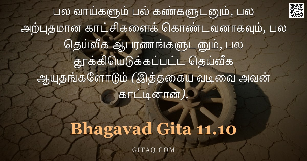 பகவத் கீதை 11.10 — "பல வாய்களும் பல் கண்களுடனும், பல அற்புதமான காட்சிகளைக் கொண்டவனாகவும், பல தெய்வீக ஆபரணங்களுடனும், பல "