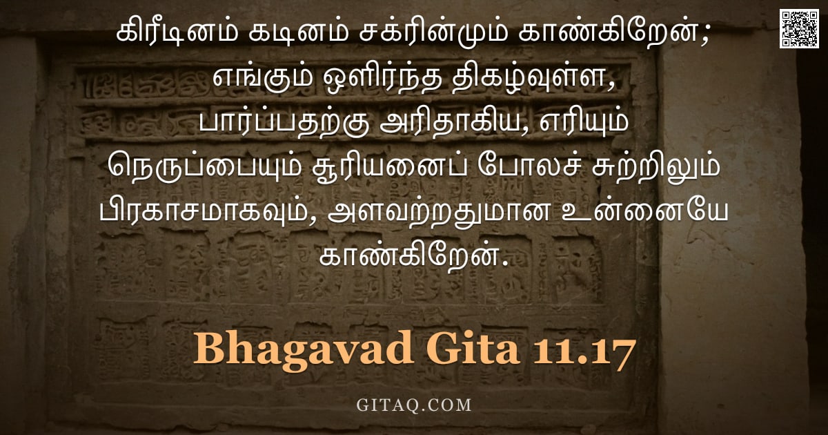 பகவத் கீதை 11.17 — "கிரீடினம் கடினம் சக்ரின்மும் காண்கிறேன்; எங்கும் ஒளிர்ந்த திகழ்வுள்ள, பார்ப்பதற்கு அரிதாகிய, எரியும்"
