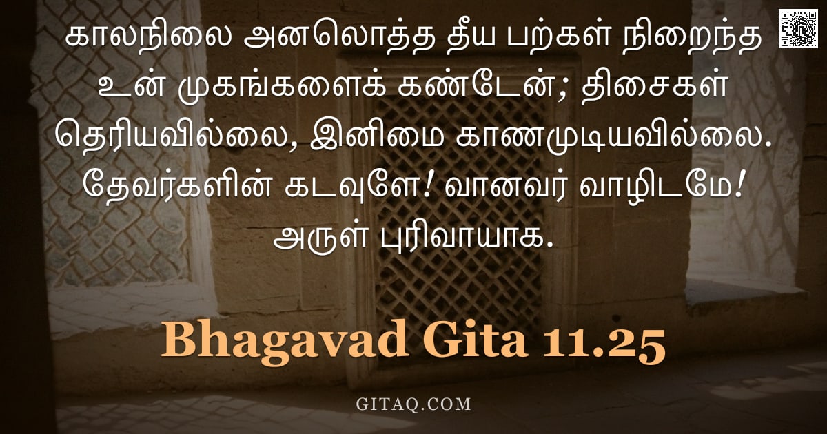 பகவத் கீதை 11.25 — "காலநிலை அனலொத்த தீய பற்கள் நிறைந்த உன் முகங்களைக் கண்டேன்; திசைகள் தெரியவில்லை, இனிமை காணமுடியவில்லை"