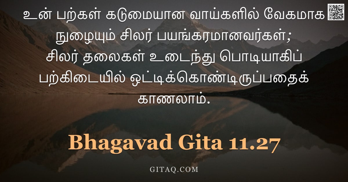 பகவத் கீதை 11.27 — "உன் பற்கள் கடுமையான வாய்களில் வேகமாக நுழையும் சிலர் பயங்கரமானவர்கள்; சிலர் தலைகள் உடைந்து பொடியாகிப்"