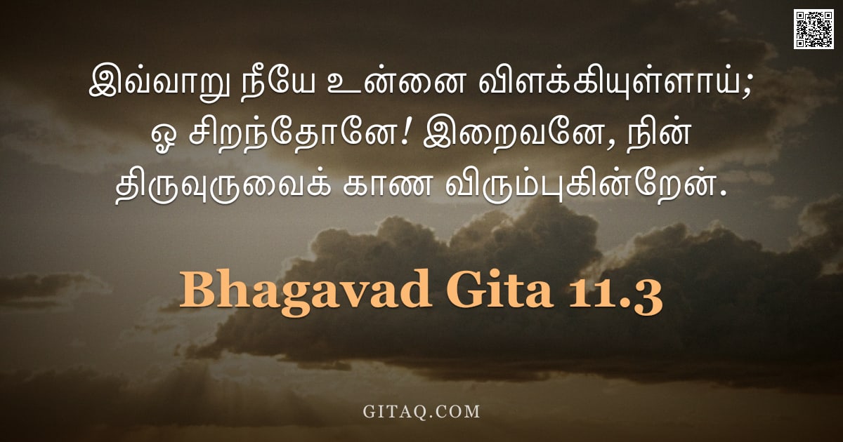 பகவத் கீதை 11.3 — "இவ்வாறு நீயே உன்னை விளக்கியுள்ளாய்; ஓ சிறந்தோனே! இறைவனே, நின் திருவுருவைக் காண விரும்புகின்றேன்."