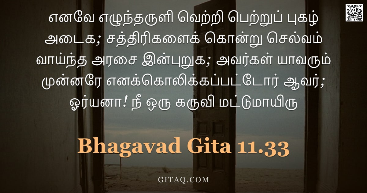 பகவத் கீதை 11.33 — "எனவே எழுந்தருளி வெற்றி பெற்றுப் புகழ் அடைக; சத்திரிகளைக் கொன்று செல்வம் வாய்ந்த அரசை இன்புறுக; அவர்க"