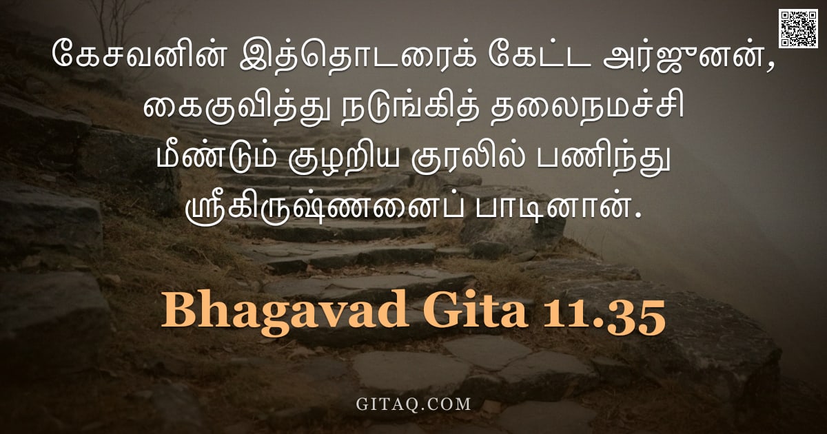 பகவத் கீதை 11.35 — "கேசவனின் இத்தொடரைக் கேட்ட அர்ஜுனன், கைகுவித்து நடுங்கித் தலைநமச்சி மீண்டும் குழறிய குரலில் பணிந்து ஸ"