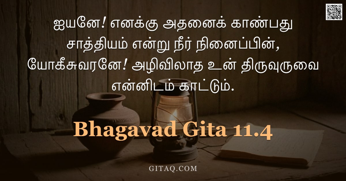 பகவத் கீதை 11.4 — "ஐயனே! எனக்கு அதனைக் காண்பது சாத்தியம் என்று நீர் நினைப்பின், யோகீசுவரனே! அழிவிலாத உன் திருவுருவை என்"